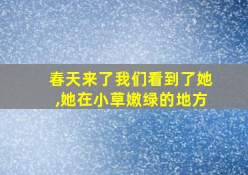 春天来了我们看到了她,她在小草嫩绿的地方