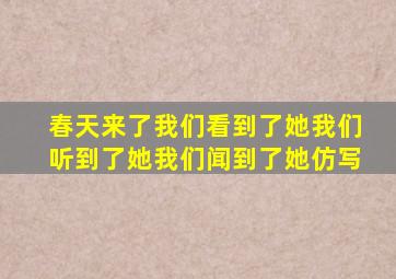 春天来了我们看到了她我们听到了她我们闻到了她仿写