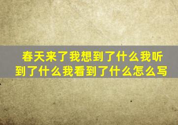 春天来了我想到了什么我听到了什么我看到了什么怎么写