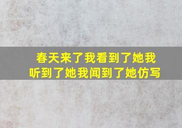 春天来了我看到了她我听到了她我闻到了她仿写