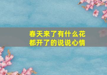 春天来了有什么花都开了的说说心情