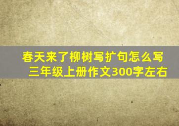 春天来了柳树写扩句怎么写三年级上册作文300字左右