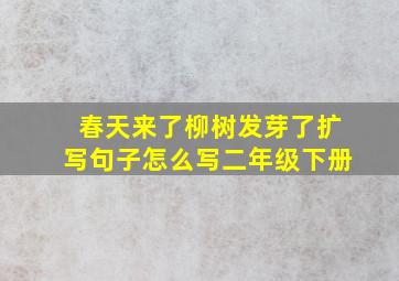 春天来了柳树发芽了扩写句子怎么写二年级下册