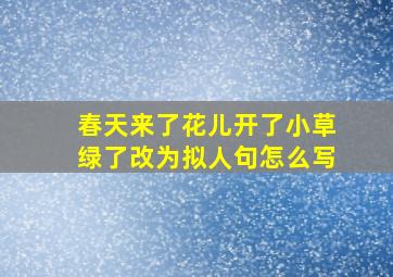 春天来了花儿开了小草绿了改为拟人句怎么写