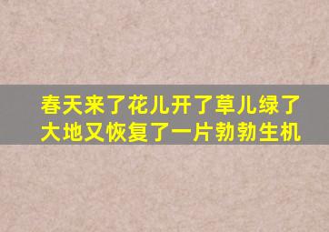 春天来了花儿开了草儿绿了大地又恢复了一片勃勃生机