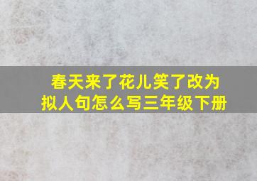 春天来了花儿笑了改为拟人句怎么写三年级下册