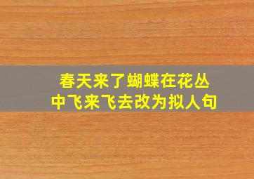 春天来了蝴蝶在花丛中飞来飞去改为拟人句