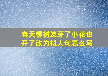 春天柳树发芽了小花也开了改为拟人句怎么写