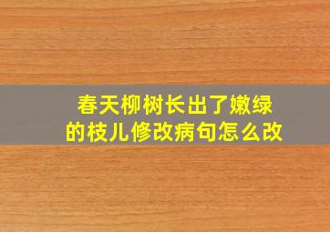 春天柳树长出了嫩绿的枝儿修改病句怎么改