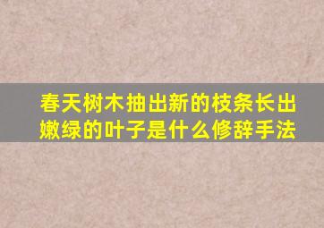 春天树木抽出新的枝条长出嫩绿的叶子是什么修辞手法