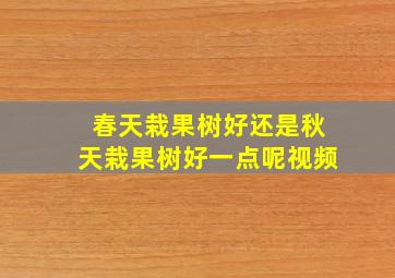 春天栽果树好还是秋天栽果树好一点呢视频