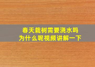 春天栽树需要浇水吗为什么呢视频讲解一下