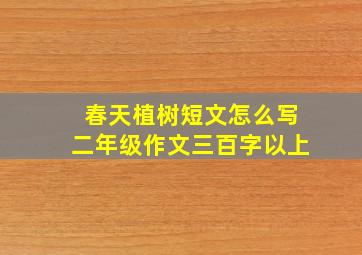 春天植树短文怎么写二年级作文三百字以上