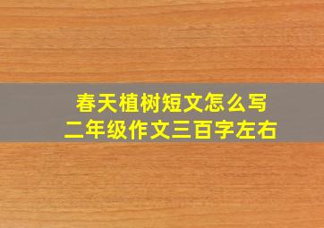 春天植树短文怎么写二年级作文三百字左右