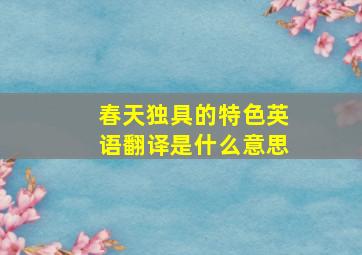 春天独具的特色英语翻译是什么意思