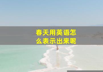 春天用英语怎么表示出来呢