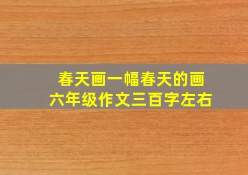 春天画一幅春天的画六年级作文三百字左右