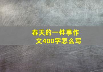 春天的一件事作文400字怎么写