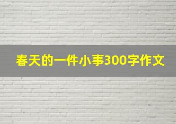 春天的一件小事300字作文