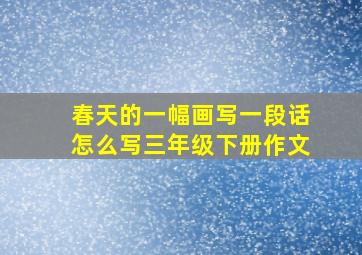 春天的一幅画写一段话怎么写三年级下册作文