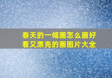 春天的一幅画怎么画好看又漂亮的画图片大全