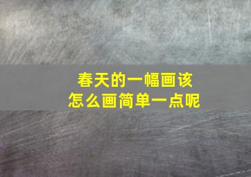 春天的一幅画该怎么画简单一点呢