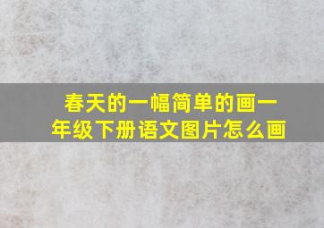 春天的一幅简单的画一年级下册语文图片怎么画