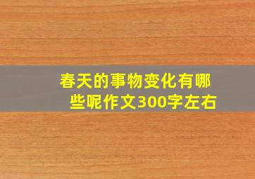 春天的事物变化有哪些呢作文300字左右