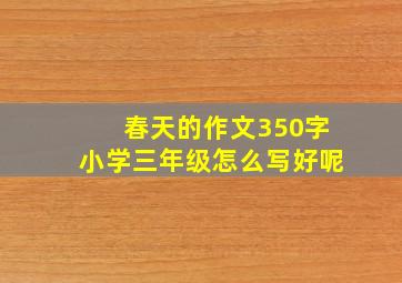 春天的作文350字小学三年级怎么写好呢