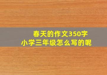 春天的作文350字小学三年级怎么写的呢