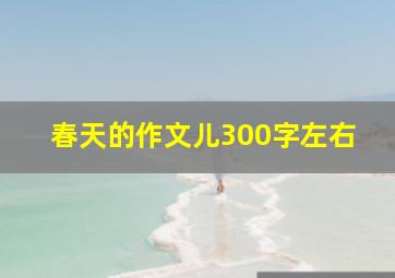 春天的作文儿300字左右