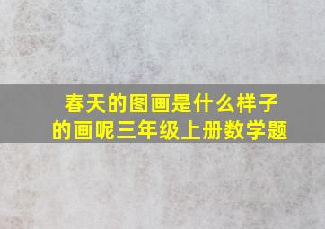 春天的图画是什么样子的画呢三年级上册数学题