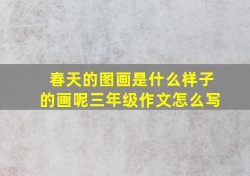 春天的图画是什么样子的画呢三年级作文怎么写