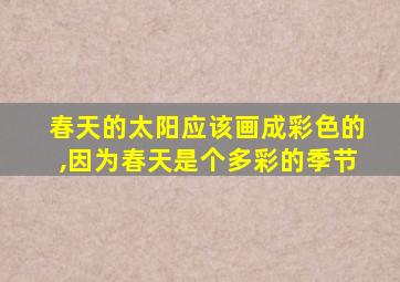 春天的太阳应该画成彩色的,因为春天是个多彩的季节