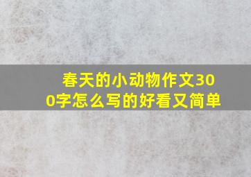 春天的小动物作文300字怎么写的好看又简单