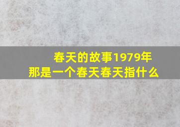 春天的故事1979年那是一个春天春天指什么