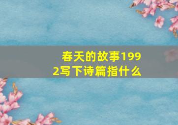 春天的故事1992写下诗篇指什么