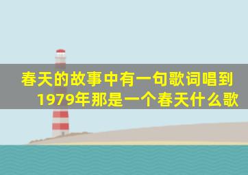 春天的故事中有一句歌词唱到1979年那是一个春天什么歌