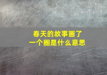 春天的故事画了一个圈是什么意思