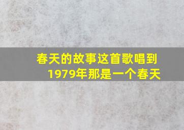 春天的故事这首歌唱到1979年那是一个春天