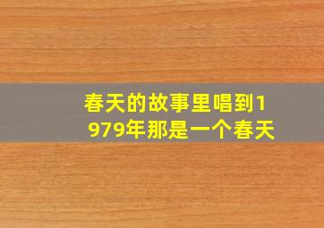 春天的故事里唱到1979年那是一个春天