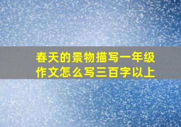 春天的景物描写一年级作文怎么写三百字以上