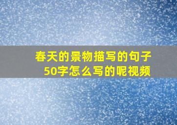 春天的景物描写的句子50字怎么写的呢视频