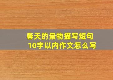 春天的景物描写短句10字以内作文怎么写