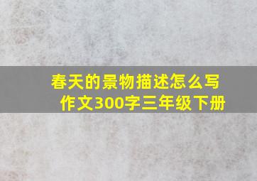 春天的景物描述怎么写作文300字三年级下册