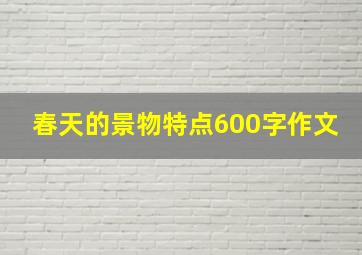 春天的景物特点600字作文