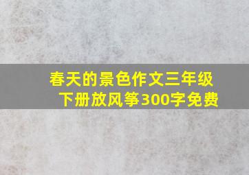 春天的景色作文三年级下册放风筝300字免费