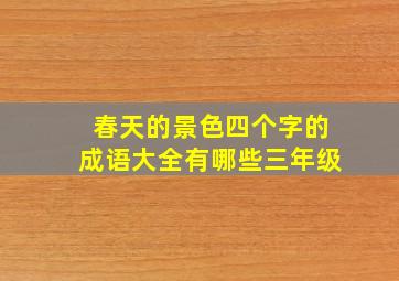 春天的景色四个字的成语大全有哪些三年级