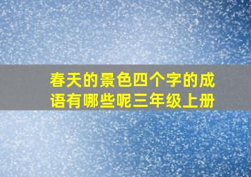 春天的景色四个字的成语有哪些呢三年级上册