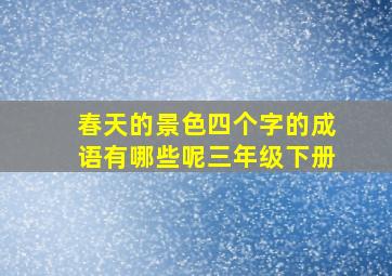 春天的景色四个字的成语有哪些呢三年级下册